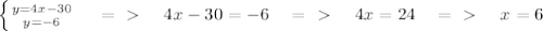 \left \{ {{y=4x-30} \atop {y=-6}} \right. ~~~=\ \textgreater \ ~~~4x-30=-6~~~=\ \textgreater \ ~~~4x=24~~~=\ \textgreater \ ~~~x=6