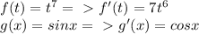 f(t)=t^7 =\ \textgreater \ f'(t)=7t^6\\g(x)=sinx =\ \textgreater \ g'(x)=cosx