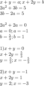 x+y=a ; x+2y=b \\&#10;2a^2+3b=5 \\ 3b-2a=5 \\\\ &#10;2a^2+2a=0 \\&#10;a=0 ; a=-1 \\&#10;b= \frac{5}{3} ; b=1 \\\\&#10;1) x+y=0 \\ x+2y=\frac{5}{3} \\&#10; y=\frac{5}{3} ; x=-\frac{5}{3} \\\\&#10; 2) x+y=-1 \\ x+2y=1 \\\&#10; y=2 ; x=-3