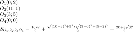 O_{1}(0;2) \\&#10; O_{2}(10;0) \\&#10; O_{3}(3;5) \\&#10; O_{4}(0;0)\\ &#10; S_{O_{1}O_{2}O_{3}O_{4}} = \frac{10*2}{2} + \frac{\sqrt{( 10-3)^2+5^2} * \sqrt{(3-0)^2+(5-2)^2}}{2} = \frac{20+3\sqrt{37}}{2}&#10;