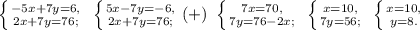 \left \{ {{-5x+7y=6,} \atop {2x+7y=76;}} \right. \ \left \{ {{5x-7y=-6,} \atop {2x+7y=76;}} \right.(+) \ \left \{ {{7x=70,} \atop {7y=76-2x;}} \right. \ \left \{ {{x=10,} \atop {7y=56;}} \right. \ \left \{ {{x=10,} \atop {y=8.}} \right.