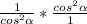 \frac{1}{cos ^{2} \alpha } * \frac{cos ^{2} \alpha }{1}