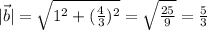 |\vec b|= \sqrt{1^2+( \frac{4}{3})^2 }= \sqrt{ \frac{25}{9} }= \frac{5}{3}