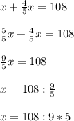 x+ \frac{4}{5}x=108\\\\ \frac{5}{5}x+\frac{4}{5}x=108\\\\\frac{9}{5}x=108\\\\x=108: \frac{9}{5}\\\\x=108:9*5