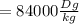 =84000 \frac{Dg}{kg}