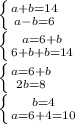 \left \{ {{a+b=14} \atop {a-b=6}} \right. \\ \left \{ {{a=6+b} \atop {6+b+b=14}} \right. \\ \left \{ {{a=6+b} \atop {2b=8}} \right. \\ \left \{ {{b=4} \atop {a=6+4=10}} \right.