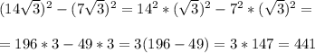 (14 \sqrt{3})^2 - (7 \sqrt{3} )^2 = 14^2 * (\sqrt{3})^2 - 7^2 *( \sqrt{3} )^2 = \\ \\ = 196*3 - 49*3 = 3(196-49) = 3 * 147 = 441