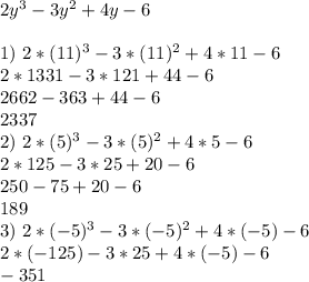 2y^{3} -3y^{2} +4y-6 \\ \\ 1)~2*(11)^{3} -3*(11)^{2} +4*11-6 \\ 2*1331-3*121+44-6 \\ 2662-363+44-6 \\ 2337 \\ 2)~2*(5)^{3} -3*(5)^{2} +4*5-6 \\ 2*125-3*25+20-6 \\ 250-75+20-6 \\ 189 \\ 3)~2*(-5)^{3} -3*(-5)^{2} +4*(-5)-6 \\ 2*(-125)-3*25+4*(-5)-6 \\ -351