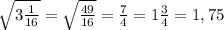 \\ \sqrt{3 \frac{1}{16} } = \sqrt{ \frac{49}{16} } = \frac{7}{4} =1 \frac{3}{4} =1,75