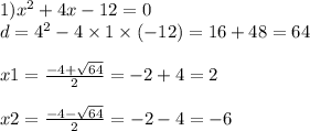 1) {x}^{2} + 4x - 12 = 0 \\ d = {4}^{2} - 4 \times 1 \times ( - 12) = 16 + 48 = 64 \\ \\ x1 = \frac{ - 4 + \sqrt{64} }{2} = - 2 + 4 = 2 \\ \\ x2 = \frac{ - 4 - \sqrt{64} }{2} = - 2 - 4 = - 6