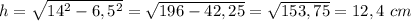 h= \sqrt{14^2-6,5^2}= \sqrt{196-42,25}= \sqrt{153,75}=12,4\ cm