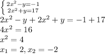 \left \{ {{2x^2-y=-1} \atop {2x^2+y=17}} \right. \\ 2x^2-y+2x^2+y=-1+17 \\ 4x^2=16 \\ x^2=4 \\ x_1=2,x_2=-2