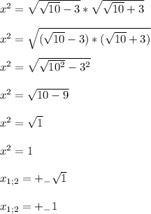 x^2=\sqrt{\sqrt{10}-3}}*\sqrt{\sqrt{10}+3}}\\&#10;\\x^2 = \sqrt{(\sqrt{10}-3)*(\sqrt{10}+3)}\\&#10;\\x^2 = \sqrt{\sqrt{10^2}-3^2}\\&#10;\\x^2=\sqrt{10-9}\\&#10;\\x^2=\sqrt{1}\\&#10;\\x^2 = 1\\&#10;\\x_{1;2}=+_{-}\sqrt{1}\\&#10;\\x_{1;2}=+_{-}1\\