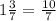 1 \frac{3}{7} = \frac{10}{7}