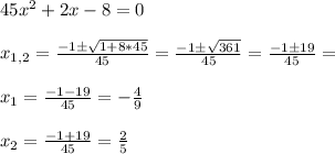 45x^2+2x-8=0\\\\x_{1,2}=\frac{-1\pm\sqrt{1+8*45}}{45}=\frac{-1\pm\sqrt{361}}{45}=\frac{-1\pm19}{45}=\\\\x_1=\frac{-1-19}{45}=-\frac{4}{9}\\\\x_2=\frac{-1+19}{45}=\frac{2}{5}