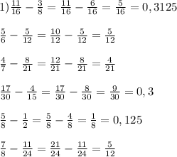 1) \frac{11}{16} - \frac{3}{8} = \frac{11}{16} - \frac{6}{16}= \frac{5}{16} =0,3125 \\ \\ \frac{5}{6} - \frac{5}{12} = \frac{10}{12} - \frac{5}{12} = \frac{5}{12} \\ \\ \frac{4}{7} - \frac{8}{21} = \frac{12}{21} - \frac{8}{21} = \frac{4}{21} \\ \\ \frac{17}{30} - \frac{4}{15} = \frac{17}{30} - \frac{8}{30} = \frac{9}{30} =0,3 \\ \\ \frac{5}{8} - \frac{1}{2} = \frac{5}{8} - \frac{4}{8} = \frac{1}{8} =0,125 \\ \\ \frac{7}{8} - \frac{11}{24} = \frac{21}{24} - \frac{11}{24}= \frac{5}{12}