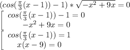 (cos( \frac{ \pi }{3} (x-1))-1)* \sqrt{- x^{2} +9x} =0 \\ &#10; \left[\begin{array}{ccc}cos( \frac{ \pi }{3} (x-1))-1=0\\- x^{2} +9x=0\end{array}\right \\ &#10; \left[\begin{array}{ccc}cos( \frac{ \pi }{3} (x-1))=1\\x(x - 9)=0\end{array}\right \\ &#10;