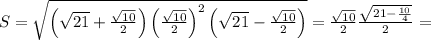 S= \sqrt{\left(\sqrt{21}+ \frac{ \sqrt{10}}{2}\right)\left(\frac{ \sqrt{10}}{2}\right)^2\left(\sqrt{21}- \frac{ \sqrt{10}}{2}\right) }= \frac{ \sqrt{10}}{2}\frac{ \sqrt{21-\frac{10}{4}}}{2}=