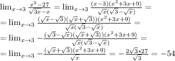 \lim_{x \to 3} \frac{x^3-27}{ \sqrt{3x}-x} = \lim_{x \to 3} \frac{(x-3)(x^2+3x+9)}{ \sqrt{x}( \sqrt{3}-\sqrt{x})} = \\&#10;= \lim_{x \to 3} \frac{( \sqrt{x}-\sqrt{3})( \sqrt{x}+\sqrt{3}))(x^2+3x+9)}{ \sqrt{x}( \sqrt{3}-\sqrt{x})} = \\&#10;= \lim_{x \to 3} -\frac{( \sqrt{3}-\sqrt{x})( \sqrt{x}+\sqrt{3}))(x^2+3x+9)}{ \sqrt{x}( \sqrt{3}-\sqrt{x})} = \\&#10;=\lim_{x \to 3} -\frac{( \sqrt{x}+\sqrt{3})(x^2+3x+9)}{ \sqrt{x}} = -\frac{2 \sqrt{3}*27 }{ \sqrt{3} } =-54&#10;