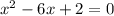 x^{2} -6x+2=0