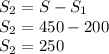 S_{2} = S-S_{1} \\ S_{2}=450-200 \\ S_{2}=250