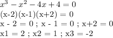 x^3 - x^2 - 4x+ 4 = 0&#10;&#10;(x-2)(x-1)(x+2) = 0&#10;&#10;x - 2 = 0 ; x - 1 = 0 ; x+2 = 0&#10;&#10;x1 = 2 ; x2 = 1 ; x3 = -2