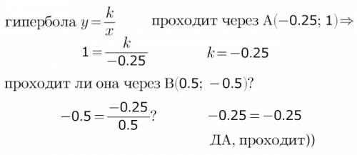 Гипербола проходит через точку а(-0,25; 1). проходит ли она через точку в(0,5; -0,5)? почему? решени