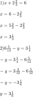 1) x+2\frac{2}{3}=6 \\ \\ &#10;x=6-2 \frac{2}{3} \\ \\ &#10;x=5 \frac{3}{3}-2 \frac{2}{3} \\ \\ &#10;x=3 \frac{1}{3} \\ \\ &#10;2) 6 \frac{5}{12}-y=3 \frac{1}{4} \\ \\ &#10;-y=3 \frac{1}{4}-6 \frac{5}{12} \\ \\ &#10;-y=3 \frac{3}{12}-6 \frac{5}{12} \\ \\ &#10;-y=-3 \frac{1}{6} \\ \\ &#10;y=3 \frac{1}{6}