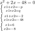 x^2 + 2x - 48 = 0&#10;&#10; \left \{ {{x1+x2 = -p} \atop {x1*x2 = q}} \right. &#10;&#10; \left \{ {{x1+x2 = -2} \atop {x1*x2 = -48}} \right. &#10;&#10; \left \{ {{x1 = 6} \atop {x2 = - 8}} \right. &#10;&#10;&#10;