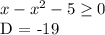 x-x^2-5 \geq 0&#10;&#10;D = -19&#10;&#10;