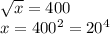 \sqrt{x}=400\\&#10;x=400^2=20^4