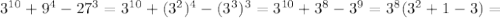 3^{10}+9^4-27^3=3^{10}+(3^2)^4-(3^3)^3=3^{10}+3^{8}-3^9=3^8(3^2+1-3)=