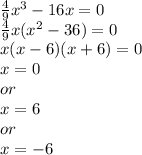 \frac{4}{9}x^3-16x=0\\\frac{4}{9}x(x^2-36)=0\\x(x-6)(x+6)=0\\x=0\\or\\x=6\\or\\x=-6