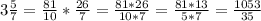 3 \frac{5}{7} = \frac{81}{10} *\frac{26}{7} = \frac{81*26}{10*7} = \frac{81*13}{5*7} = \frac{1053}{35}