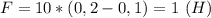 F=10*(0,2-0,1)=1 \ (H)