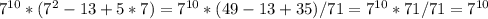 7 ^{10}*(7^2-13+5*7)= 7 ^{10}*(49-13+35)/71=7 ^{10}*71/71=7 ^{10}