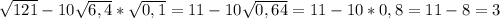 \sqrt{121} -10 \sqrt{6,4} * \sqrt{0,1} = 11-10 \sqrt{0,64} = 11-10*0,8=11-8=3