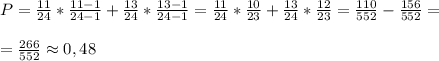 P= \frac{11}{24}* \frac{11-1}{24-1}+ \frac{13}{24}* \frac{13-1}{24-1}= \frac{11}{24}* \frac{10}{23} + \frac{13}{24}* \frac{12}{23}= \frac{110}{552}- \frac{156}{552}=\\\\= \frac{266}{552}\approx0,48