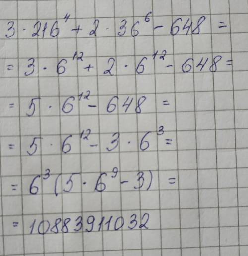 Срешением 3 · 216^4 + 2 · 36^6 − 648 желательно подробно я смог дойти до сюда 3*6^12+2*6^12-3*6^3