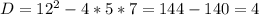 D= 12^{2}-4*5*7=144-140=4