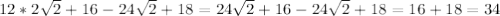 12*2 \sqrt{2} +16-24 \sqrt{2} +18=24 \sqrt{2}+16-24 \sqrt{2} +18=16+18=34