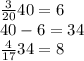 \frac{3}{20}40=6\\&#10;40-6=34\\&#10;\frac{4}{17}34=8