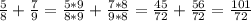 \frac{5}{8}+\frac{7}{9}=\frac{5*9}{8*9}+\frac{7*8}{9*8}=\frac{45}{72}+\frac{56}{72}=\frac{101}{72}