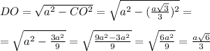 DO= \sqrt{a^2-CO^2}=\sqrt{a^2-(\frac{a \sqrt{3}}{3})^2}=\\\\=\sqrt{a^2-\frac{3a^2}{9}}= \sqrt{\frac{9a^2-3a^2}{9}}= \sqrt{ \frac{6a^2}{9}}= \frac{a \sqrt{6}}{3}