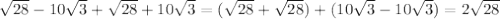 \sqrt{28} -10 \sqrt{3} + \sqrt{28} +10 \sqrt{3} = ( \sqrt{28} + \sqrt{28} ) + (10 \sqrt{3} -10 \sqrt{3} ) = 2\sqrt{28}