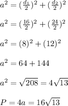 a^2=( \frac{d_1}{2})^2+( \frac{d_2}{2})^2 \\ \\ a^2=( \frac{16}{2})^2+( \frac{24}{2})^2 \\ \\ a^2=( 8)^2+( 12)^2 \\ \\ a^2=64+144 \\ \\ a^2= \sqrt{208}=4 \sqrt{13} \\ \\ P=4a=16 \sqrt{13}