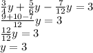 \frac{3}{4} y+ \frac{5}{6} y- \frac{7}{12} y=3 \\ \frac{9+10-7}{12} y=3 \\ \frac{12}{12}y=3 \\ y=3