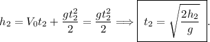 h_2 = V_0t_2 + \dfrac{gt_2^2}{2} = \dfrac{gt_2^2}{2} \Longrightarrow \boxed{\;t_2 = \sqrt{\dfrac{2h_2}{g}}\;}.