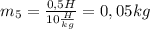 m_5= \frac{0,5H}{10 \frac{H}{kg} } =0,05kg