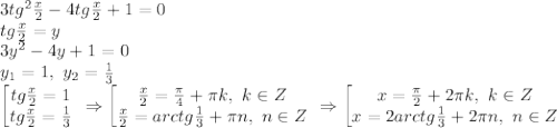 3tg^2\frac{x}{2}-4tg\frac{x}{2}+1=0\\ tg\frac{x}{2}=y\\ 3y^2-4y+1=0\\ y_1=1,\ y_2=\frac{1}{3}\\ \left[ \begin{matrix} tg\frac{x}{2}=1\\ tg\frac{x}{2}=\frac{1}{3} \end{matrix}\right\ \Rightarrow \left[ \begin{matrix} \frac{x}{2}=\frac{\pi }{4}+\pi k,\ k\in Z \\ \frac{x}{2}=arctg\frac{1}{3}+\pi n,\ n\in Z \end{matrix}\right\ \Rightarrow \left[ \begin{matrix} x=\frac{\pi }{2}+2\pi k,\ k\in Z \\ x=2arctg\frac{1}{3}+2\pi n,\ n\in Z \end{matrix}\right